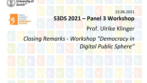 Thumbnail for entry S3DS 2021 - 3.2 Prof. Ulrike Klinger: Closing Remarks - Workshop &quot;Democracy in Digital Public Sphere&quot; Workshop 23.06.2021